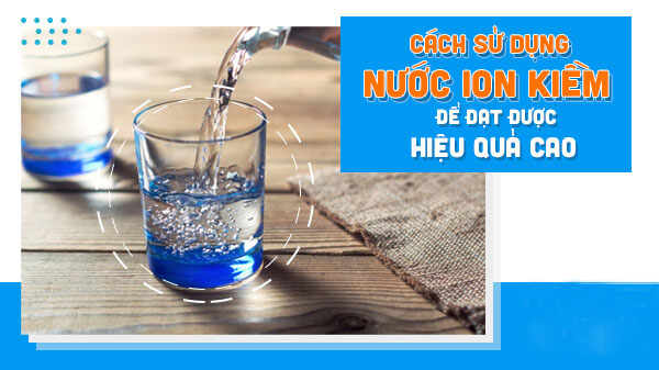 Lợi ích và hướng dẫn uống nước Hydrogen ion kiềm đúng cách